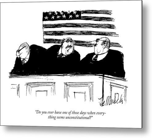 
 (three Judges Speaking To One Another On Bench. )
Law Metal Print featuring the drawing Do You Ever Have One Of Those Days When by Joseph Mirachi