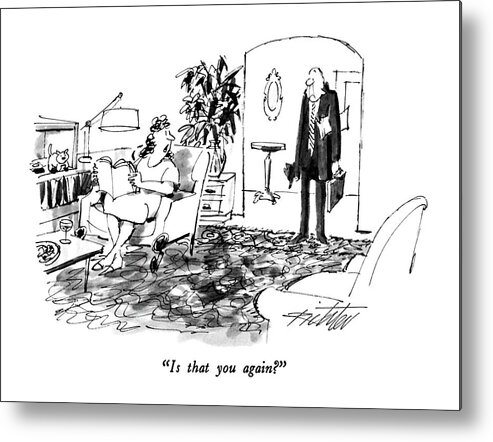 

 Woman Sitting In Living Room Calls Out To Her Husband Who Stands In Foyer Holding Hat And Briefcase. 
Marriage Metal Print featuring the drawing Is That You Again? by Mischa Richter