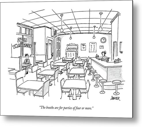 

 Man At Counter To Customer In A Booth Across An Otherwise Deserted Restaurant. 
Diner Metal Print featuring the drawing The Booths Are For Parties Of Four Or More by Jack Ziegler