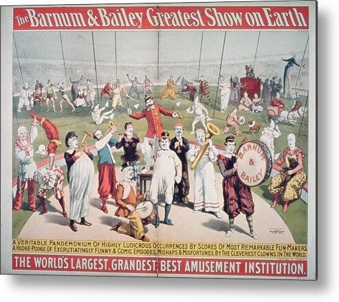 Poster Advertising The Barnum And Bailey Greatest Show On Earth (colour Litho) 99:circus; Clowns; Clown; Act; Entertainment; Costume; Advertisement; Advert; Publicity; Performers; Performing; Acrobats; Acrobatics; Musicians; Entertainers; Musical Instruments; Poster Advertising The Barnum And Bailey Greatest Show On Earth (colour Litho) 99:circus; Clowns; Clown; Act; Entertainment; Costume; Advertisement; Advert; Publicity; Performers; Performing; Acrobats; Acrobatics; Musicians; Entertainers; Musical Instruments; Circus Metal Print featuring the painting Poster advertising the Barnum and Bailey Greatest Show on Earth by American School 