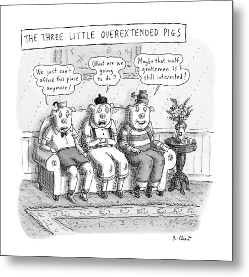 Title: With Quotes Metal Print featuring the drawing The Three Little Overextended Pigs by Roz Chast