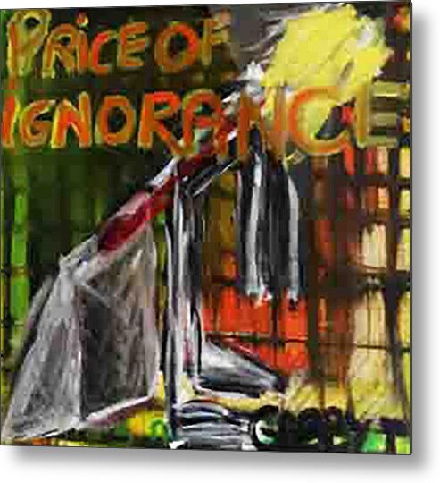 Grunge Art Metal Print featuring the painting Price Of Ignorance by Gabby Tary