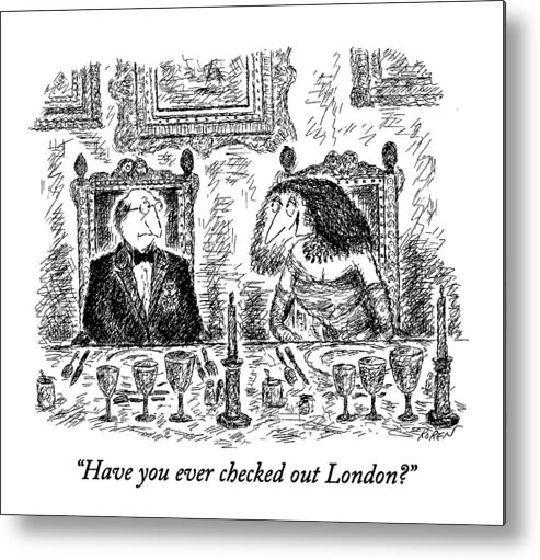 
(woman Says To Man At A Very Fancy-looking Dinner Party)
Leisure Metal Print featuring the drawing Have You Ever Checked Out London? by Edward Koren