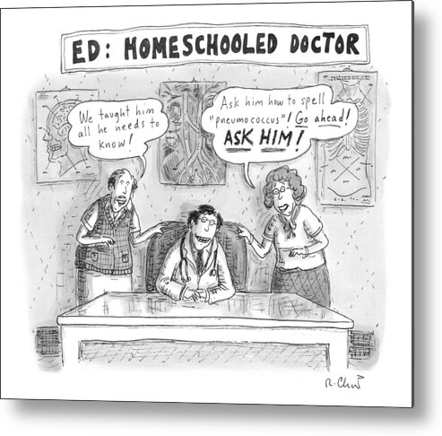 Doctors Metal Print featuring the drawing Title: Ed, The Home-schooled Doctor. Two Parents by Roz Chast