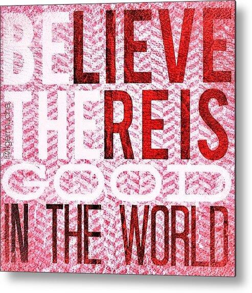 Inspire Metal Print featuring the photograph Believe There Is Good In The World. Be by Teresa Mucha