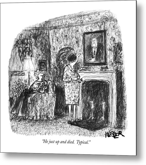 
(widow To Neighbor As She Looks At Portrait Over Mantel.) 
Death Metal Print featuring the drawing He Just Up And Died. Typical by Robert Weber
