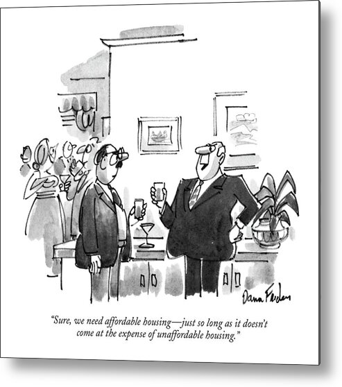 
(man's Comment At A Party To Another Man)
Real Estate Metal Print featuring the drawing Sure, We Need Affordable Housing - Just So Long by Dana Fradon