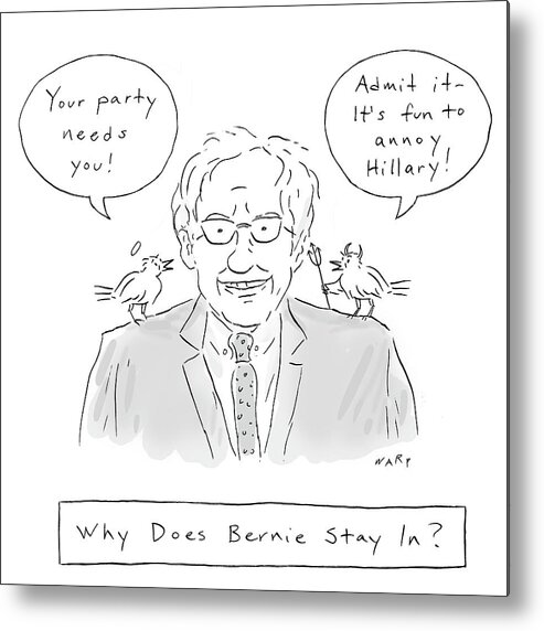 Your Party Needs You!' Metal Print featuring the drawing Why Does Bernie Stay by Kim Warp