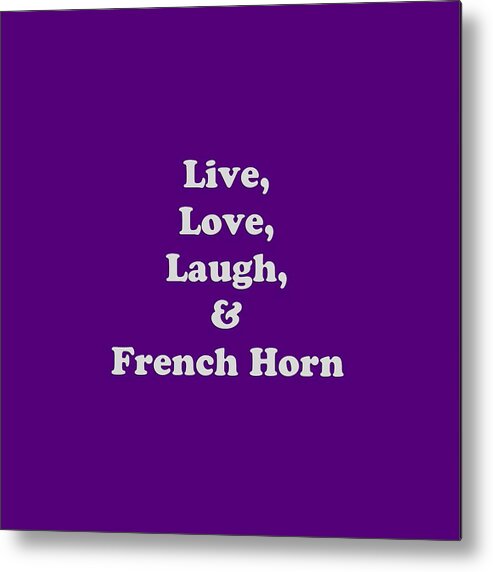 Live Love Laugh And French Horn; French Horn; Orchestra; Band; Jazz; French Horn French Hornian; Instrument; Fine Art Prints; Photograph; Wall Art; Business Art; Picture; Play; Student; M K Miller; Mac Miller; Mac K Miller Iii; Tyler; Texas; T-shirts; Tote Bags; Duvet Covers; Throw Pillows; Shower Curtains; Art Prints; Framed Prints; Canvas Prints; Acrylic Prints; Metal Prints; Greeting Cards; T Shirts; Tshirts Metal Print featuring the photograph Live Love Laugh and French Horn 5600.02 by M K Miller