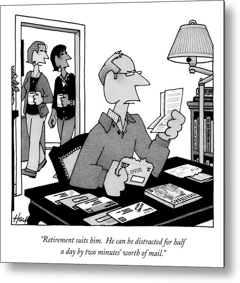 retirement Suits Him. He Can Be Distracted For Half A Day By Two Minutes' Worth Of Mail. Metal Print featuring the drawing Retirement suits him by William Haefeli