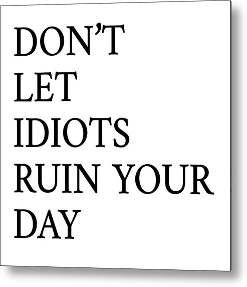 Idiots Metal Print featuring the digital art Don't Let Idiots Ruin Your Day by Sd Graphics Studio