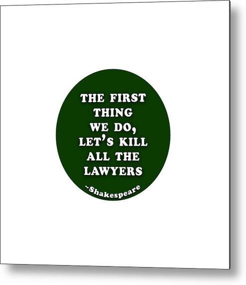 The Metal Print featuring the digital art The first thing we do, let's kill all the lawyers #shakespeare #shakespearequote by TintoDesigns