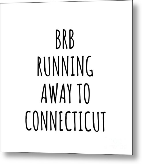 Connecticut Metal Print featuring the digital art BRB Running Away To Connecticut Funny Gift for Connecticuter Traveler Men Women States Lover Present Idea Quote Gag Joke by Jeff Creation