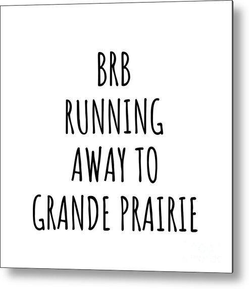 Grande Prairie Gift Metal Print featuring the digital art BRB Running Away To Grande Prairie by Jeff Creation