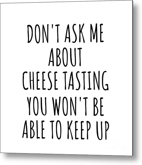Cheese Tasting Gift Metal Print featuring the digital art Dont Ask Me About Cheese Tasting You Wont Be Able To Keep Up Funny Gift Idea For Hobby Lover Fan Quote Gag by Jeff Creation