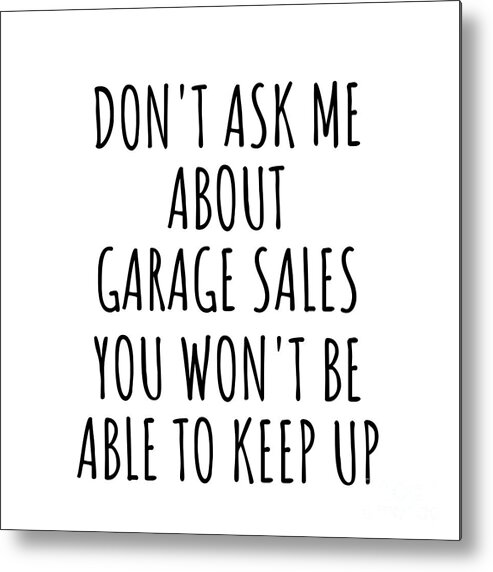 Garage Sales Gift Metal Print featuring the digital art Dont Ask Me About Garage Sales You Wont Be Able To Keep Up Funny Gift Idea For Hobby Lover Fan Quote Gag by Jeff Creation