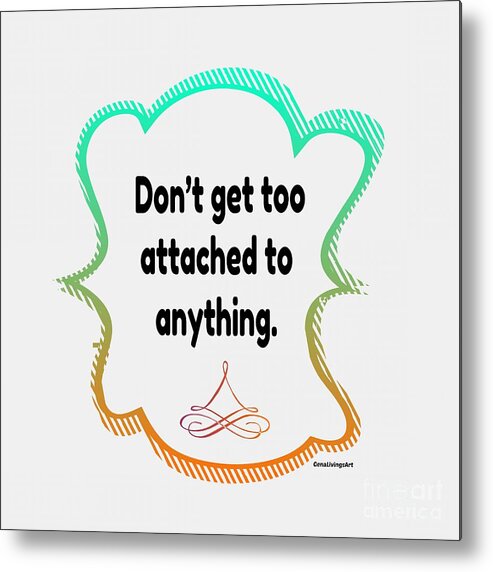  Metal Print featuring the digital art Dont Get Too Attached To Anything. by Gena Livings