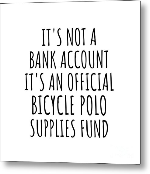 Bicycle Polo Gift Metal Print featuring the digital art Funny Bicycle Polo Its Not A Bank Account Official Supplies Fund Hilarious Gift Idea Hobby Lover Sarcastic Quote Fan Gag by Jeff Creation