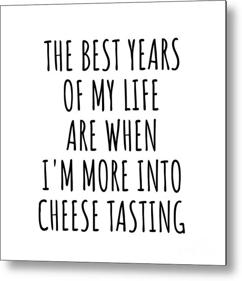 Cheese Tasting Gift Metal Print featuring the digital art Funny Cheese Tasting The Best Years Of My Life Gift Idea For Hobby Lover Fan Quote Inspirational Gag by FunnyGiftsCreation