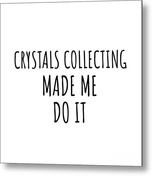 Crystals Collecting Gift Metal Print featuring the digital art Funny Crystals Collecting Made Me Do It by Jeff Creation