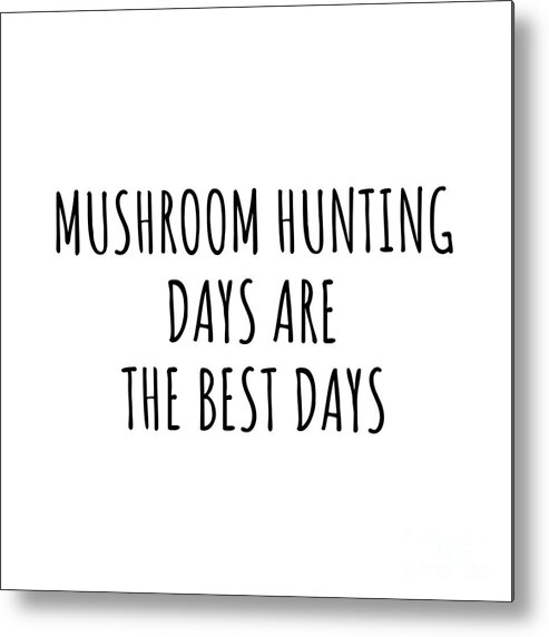 Mushroom Hunting Gift Metal Print featuring the digital art Funny Mushroom Hunting Days Are The Best Days Gift Idea For Hobby Lover Fan Quote Inspirational Gag by FunnyGiftsCreation