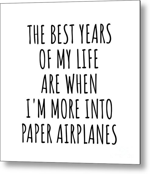 Paper Airplanes Gift Metal Print featuring the digital art Funny Paper Airplanes The Best Years Of My Life Gift Idea For Hobby Lover Fan Quote Inspirational Gag by FunnyGiftsCreation