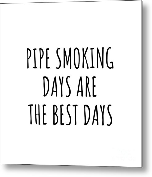 Pipe Smoking Gift Metal Print featuring the digital art Funny Pipe Smoking Days Are The Best Days Gift Idea For Hobby Lover Fan Quote Inspirational Gag by FunnyGiftsCreation