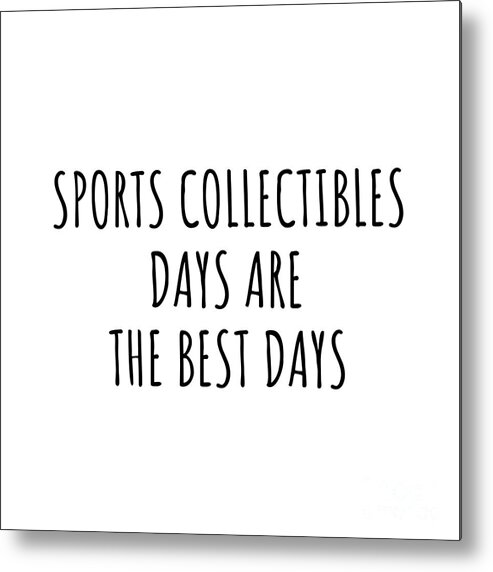 Sports Collectibles Gift Metal Print featuring the digital art Funny Sports Collectibles Days Are The Best Days Gift Idea For Hobby Lover Fan Quote Inspirational Gag by FunnyGiftsCreation