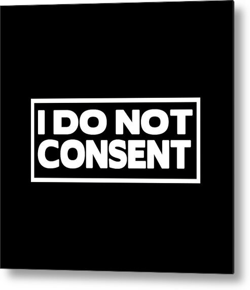 I Do Not Consent Metal Print featuring the digital art I Do Not Consent by Az Jackson