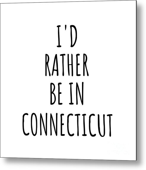 Connecticut Metal Print featuring the digital art I'd Rather Be In Connecticut Funny Connecticuter Gift for Men Women States Lover Nostalgia Present Missing Home Quote Gag by Jeff Creation
