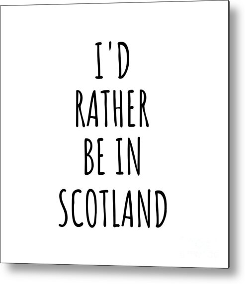 Scotland Metal Print featuring the digital art I'd Rather Be In Scotland Funny Scottish Gift for Men Women Country Lover Nostalgia Present Missing Home Quote Gag by Jeff Creation