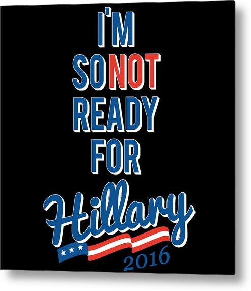 Funny Metal Print featuring the digital art Im So Not Ready For Hillary by Flippin Sweet Gear