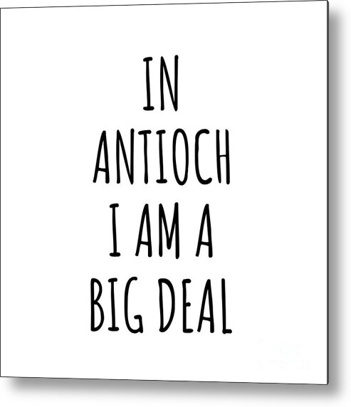 Antioch Gift Metal Print featuring the digital art In Antioch I'm A Big Deal Funny Gift for City Lover Men Women Citizen Pride by Jeff Creation