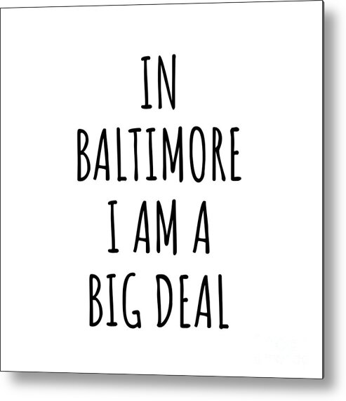 Baltimore Gift Metal Print featuring the digital art In Baltimore I'm A Big Deal Funny Gift for City Lover Men Women Citizen Pride by Jeff Creation