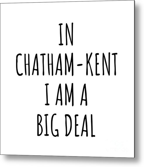 Chatham-kent Gift Metal Print featuring the digital art In Chatham-Kent I'm A Big Deal Funny Gift for City Lover Men Women Citizen Pride by Jeff Creation