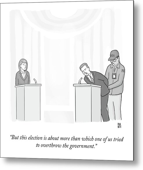 “but This Election Is About More Than Which One Of Us Tried To Overthrow The Government.” Metal Print featuring the drawing Overthrow The Government by Paul Noth