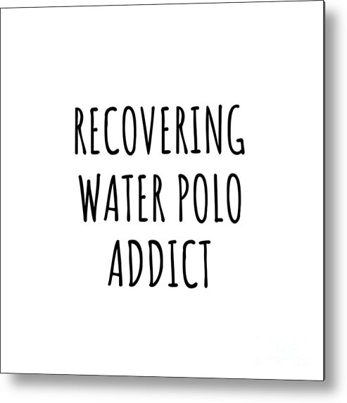 Water Polo Gift Metal Print featuring the digital art Recovering Water Polo Addict Funny Gift Idea For Hobby Lover Pun Sarcastic Quote Fan Gag by Jeff Creation