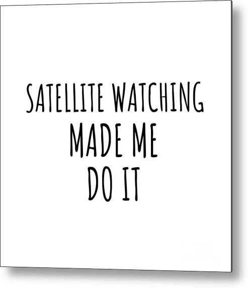 Satellite Watching Gift Metal Print featuring the digital art Satellite Watching Made Me Do It by Jeff Creation