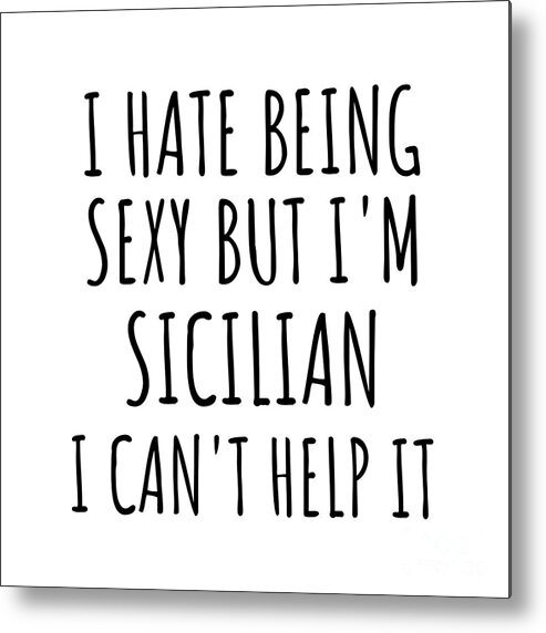 Sicilian Gift Metal Print featuring the digital art Sexy Sicilian Funny Sicily Gift Idea for Men Women I Hate Being Sexy But I Can't Help It Quote Him Her Gag Joke by Jeff Creation