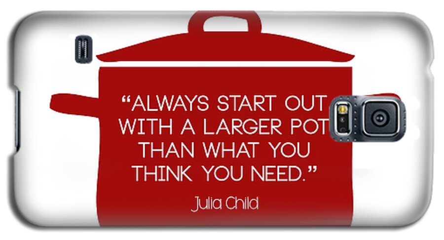 Always Start Out With A Larger Pot Than What You Think You Need Galaxy S5 Case featuring the digital art Julia Child's Larger Pot by Nancy Ingersoll