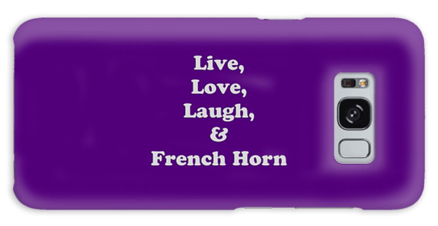 Live Love Laugh And French Horn; French Horn; Orchestra; Band; Jazz; French Horn French Hornian; Instrument; Fine Art Prints; Photograph; Wall Art; Business Art; Picture; Play; Student; M K Miller; Mac Miller; Mac K Miller Iii; Tyler; Texas; T-shirts; Tote Bags; Duvet Covers; Throw Pillows; Shower Curtains; Art Prints; Framed Prints; Canvas Prints; Acrylic Prints; Metal Prints; Greeting Cards; T Shirts; Tshirts Galaxy S8 Case featuring the photograph Live Love Laugh and French Horn 5600.02 by M K Miller