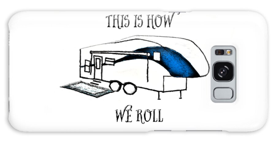 Camper; Camping; Rv; Recreational Vehicle; Vehicle; Illustration; 5th Wheel; Fifth Wheel; Camping Humor; Rv Humor; Wheels; Drawing Galaxy Case featuring the drawing This is How We Roll   RV humor by Judy Hall-Folde