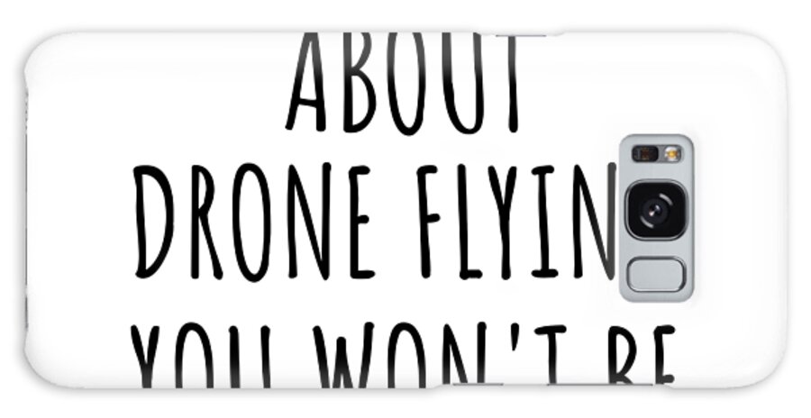 Drone Flying Gift Galaxy Case featuring the digital art Dont Ask Me About Drone Flying You Wont Be Able To Keep Up Funny Gift Idea For Hobby Lover Fan Quote Gag by Jeff Creation