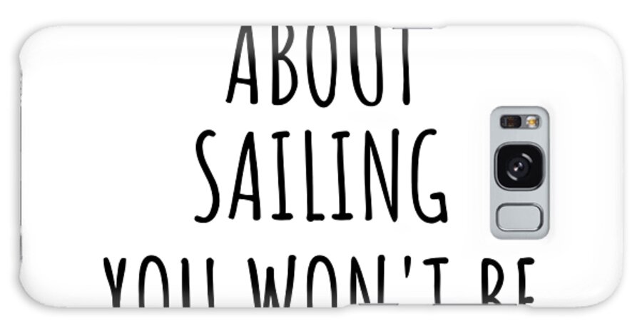 Sailing Gift Galaxy Case featuring the digital art Dont Ask Me About Sailing You Wont Be Able To Keep Up Funny Gift Idea For Hobby Lover Fan Quote Gag by Jeff Creation