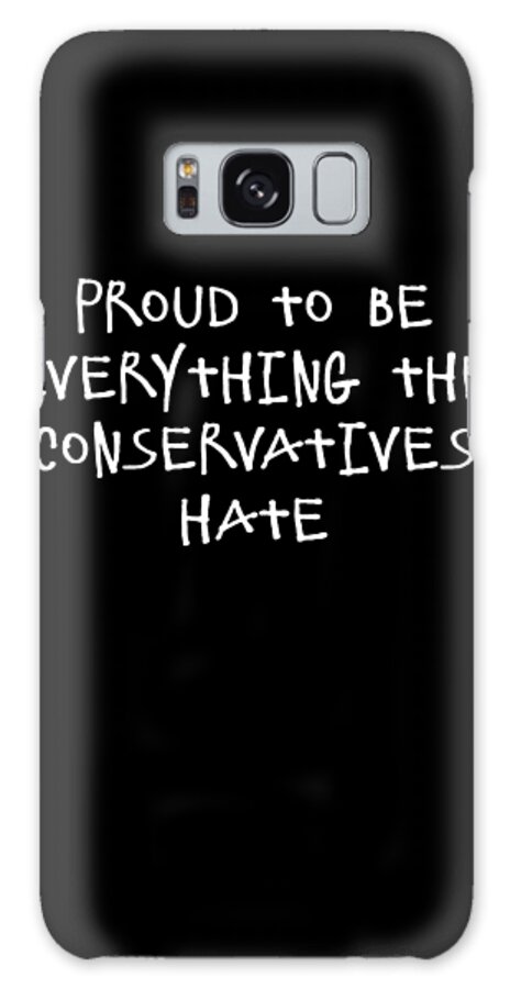 Funny Galaxy Case featuring the digital art Proud To Be Everything The Conservatives Hate by Flippin Sweet Gear