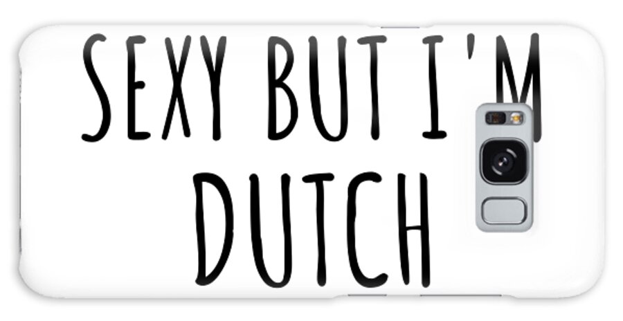 Dutch Gift Galaxy Case featuring the digital art Sexy Dutch Funny Netherlands Gift Idea for Men Women I Hate Being Sexy But I Can't Help It Quote Him Her Gag Joke by Jeff Creation
