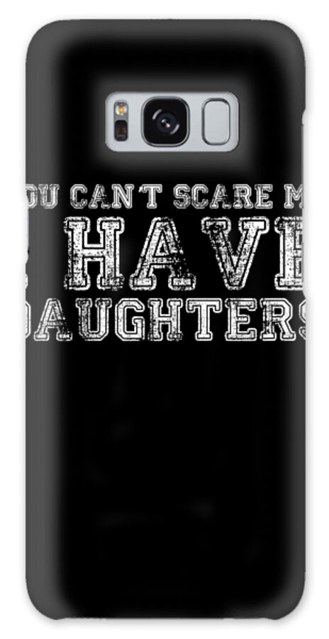 Funny Galaxy Case featuring the digital art You Cant Scare Me I Have Daughters by Flippin Sweet Gear