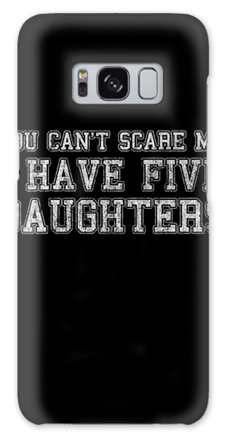 Funny Galaxy Case featuring the digital art You Cant Scare Me I Have Five Daughters by Flippin Sweet Gear