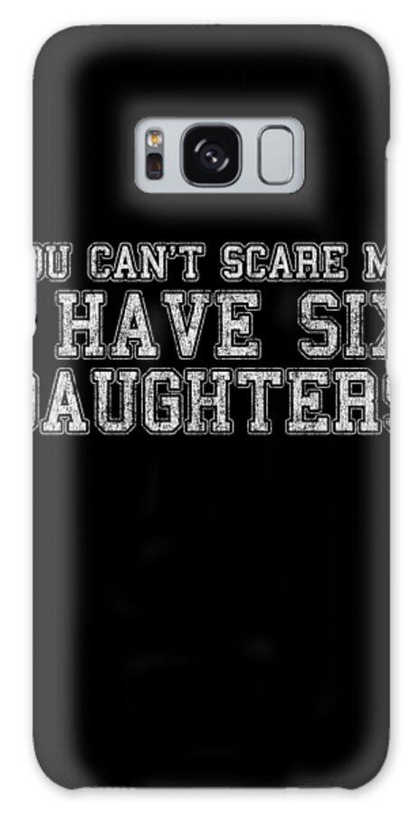 Funny Galaxy Case featuring the digital art You Cant Scare Me I Have Six Daughters by Flippin Sweet Gear