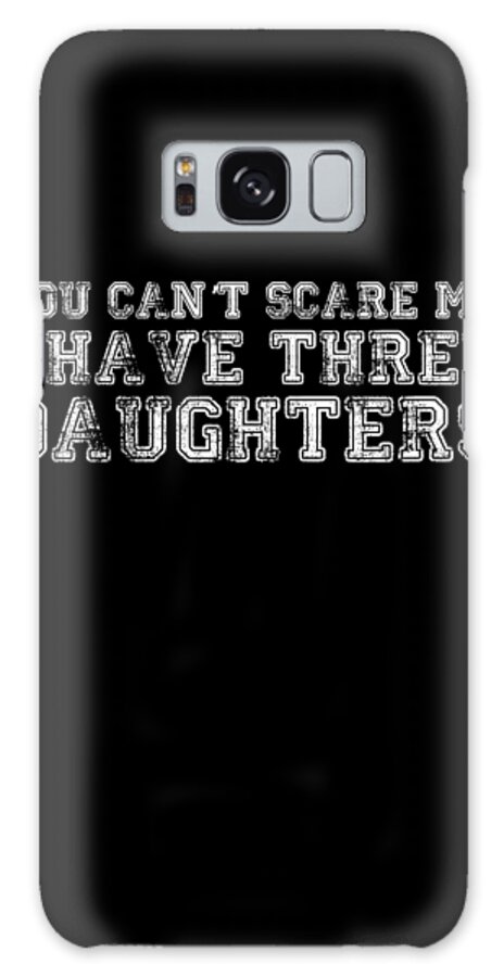 Funny Galaxy Case featuring the digital art You Cant Scare Me I Have Three Daughters by Flippin Sweet Gear